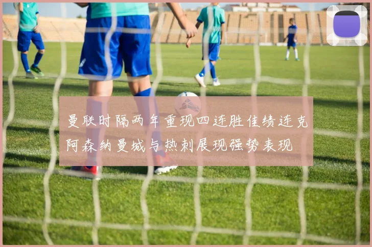 曼联时隔两年重现四连胜佳绩连克阿森纳曼城与热刺展现强势表现