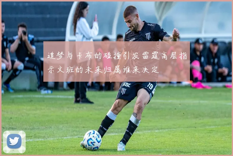 追梦与卡布的碰撞引发雷霆高层指示文班的未来归属谁来决定