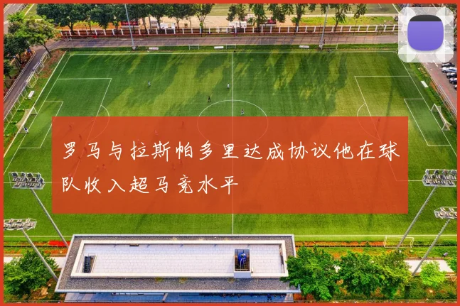 罗马与拉斯帕多里达成协议他在球队收入超马竞水平