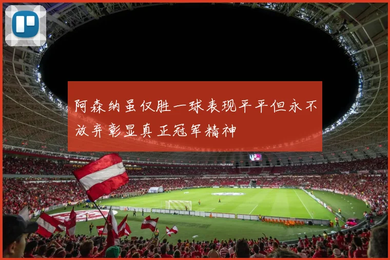 阿森纳虽仅胜一球表现平平但永不放弃彰显真正冠军精神