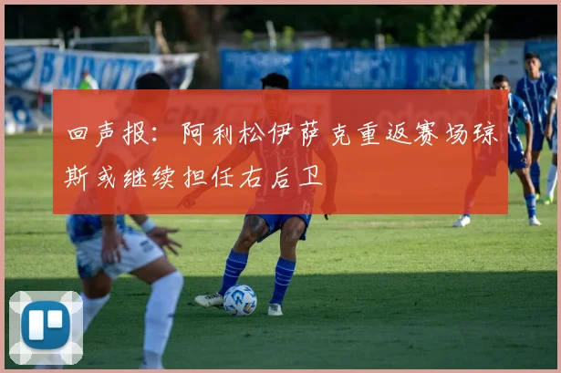 回声报：阿利松伊萨克重返赛场琼斯或继续担任右后卫