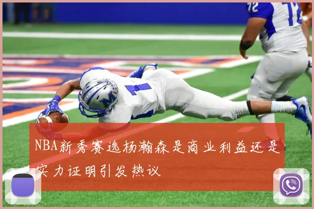 NBA新秀赛选杨瀚森是商业利益还是实力证明引发热议