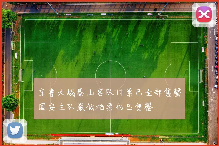 京鲁大战泰山客队门票已全部售罄国安主队最低档票也已售罄