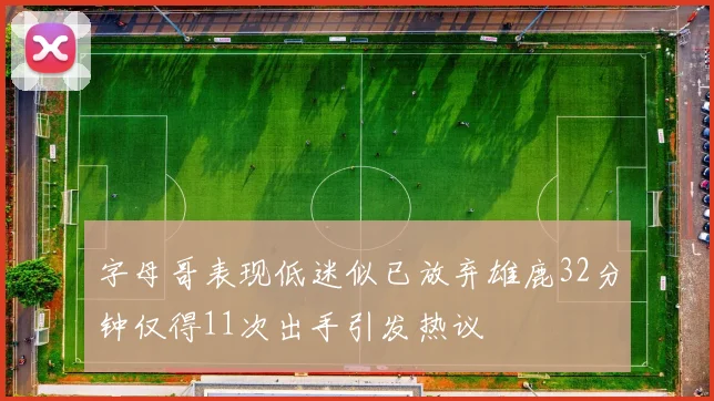 字母哥表现低迷似已放弃雄鹿32分钟仅得11次出手引发热议